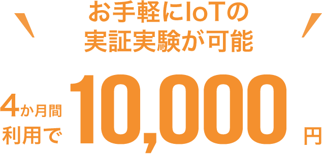 お手軽にIoTの実証実験が可能。4か月間利用で10,000円。